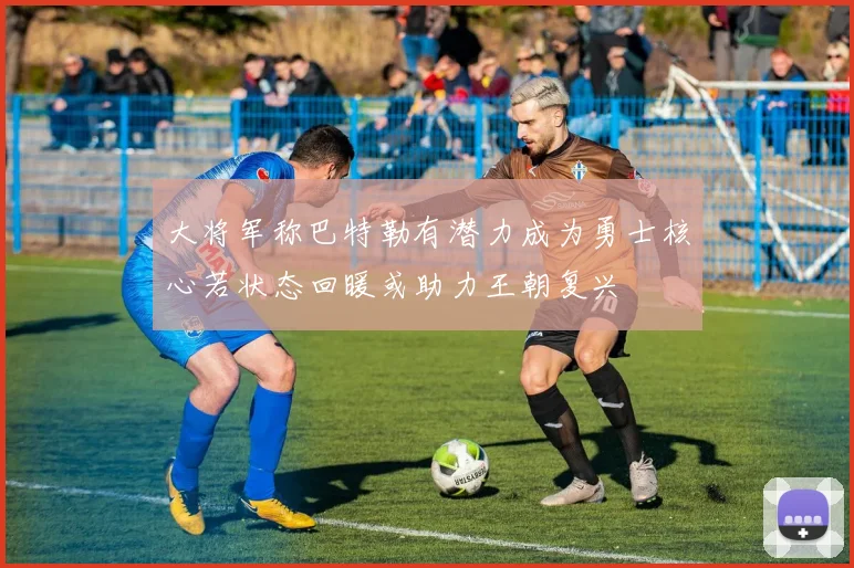 大将军称巴特勒有潜力成为勇士核心若状态回暖或助力王朝复兴