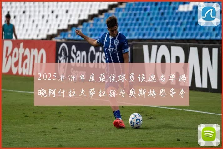 2025非洲年度最佳球员候选名单揭晓阿什拉夫萨拉赫与奥斯梅恩争夺荣耀
