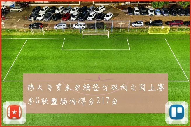 热火与贾米尔杨签订双向合同上赛季G联盟场均得分217分