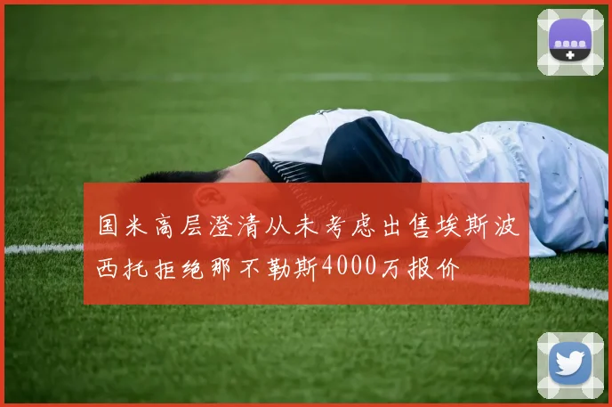 国米高层澄清从未考虑出售埃斯波西托拒绝那不勒斯4000万报价
