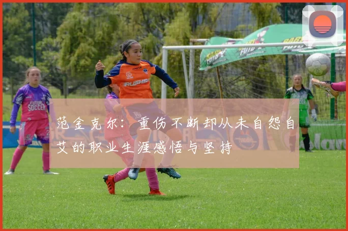 范金克尔：重伤不断却从未自怨自艾的职业生涯感悟与坚持