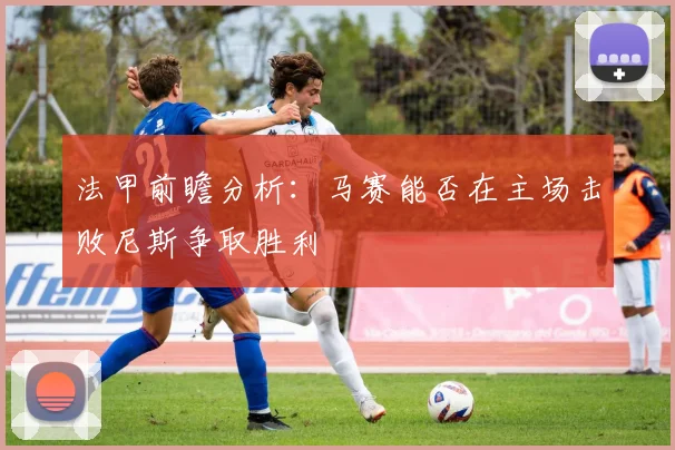法甲前瞻分析：马赛能否在主场击败尼斯争取胜利