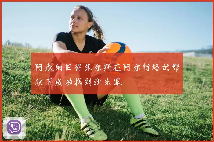 阿森纳旧将朱尔斯在阿尔特塔的帮助下成功找到新东家