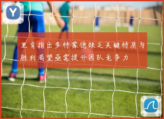 里肯指出多特蒙德缺乏关键特质与胜利渴望亟需提升团队竞争力