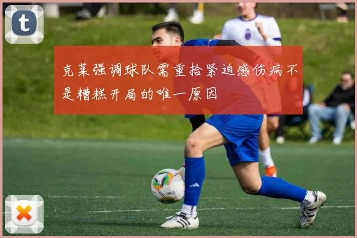 克莱强调球队需重拾紧迫感伤病不是糟糕开局的唯一原因