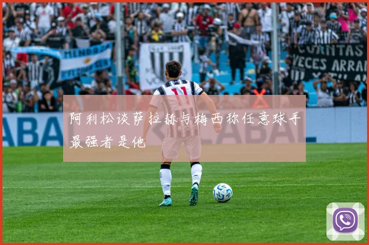 阿利松谈萨拉赫与梅西称任意球手最强者是他