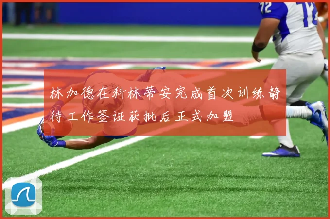 林加德在科林蒂安完成首次训练静待工作签证获批后正式加盟