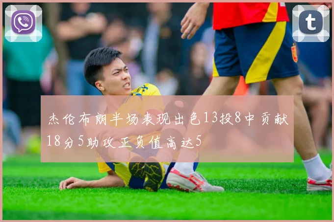 杰伦布朗半场表现出色13投8中贡献18分5助攻正负值高达5