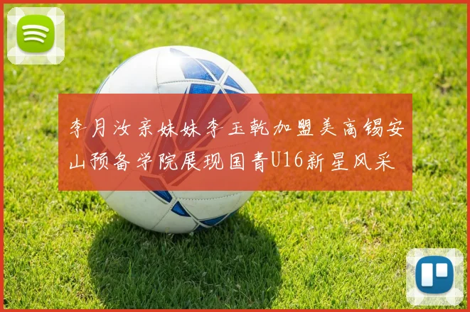 李月汝亲妹妹李玉乾加盟美高锡安山预备学院展现国青U16新星风采