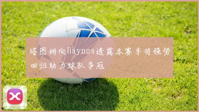 塔图姆向Haynes透露本赛季将强势回归助力球队争冠