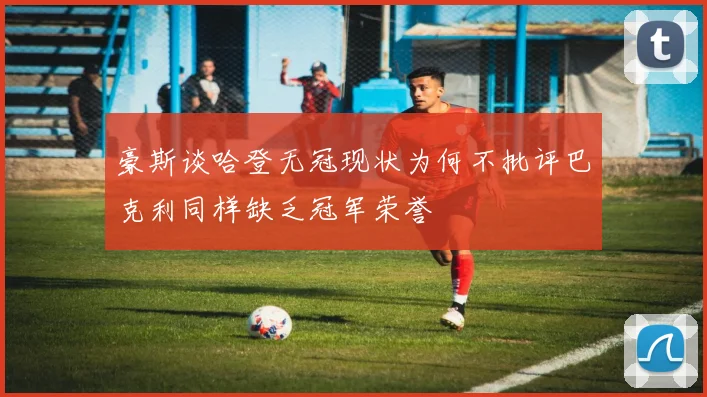 豪斯谈哈登无冠现状为何不批评巴克利同样缺乏冠军荣誉