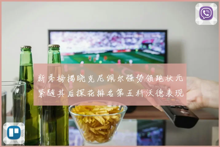 新秀榜揭晓克尼佩尔强势领跑状元紧随其后探花排名第五科沃德表现抢眼位列第三