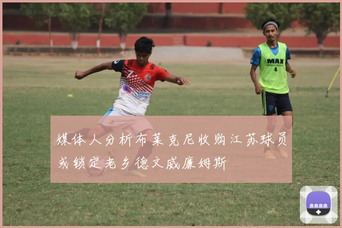 媒体人分析布莱克尼收购江苏球员或锁定老乡德文威廉姆斯