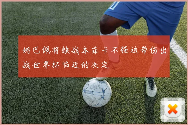 姆巴佩将缺战本菲卡不强迫带伤出战世界杯临近的决定