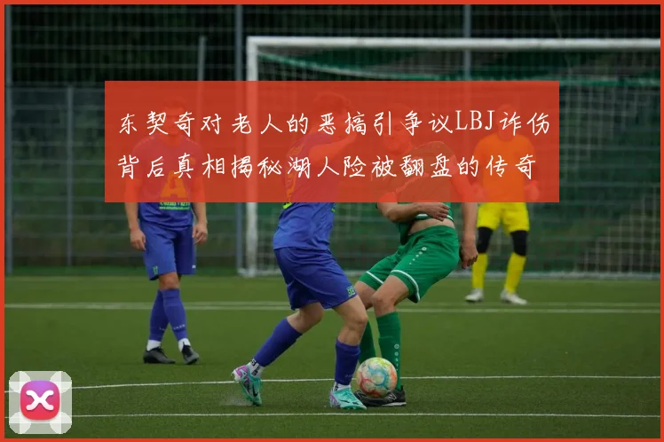 东契奇对老人的恶搞引争议LBJ诈伤背后真相揭秘湖人险被翻盘的传奇故事