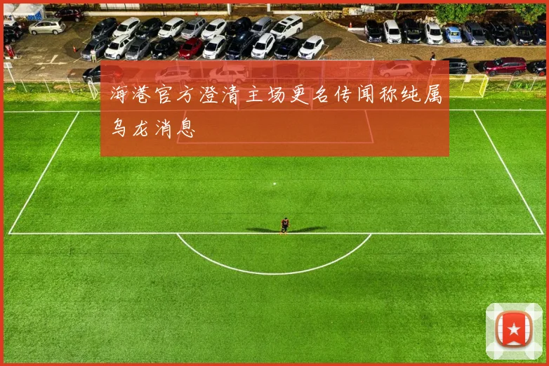 海港官方澄清主场更名传闻称纯属乌龙消息
