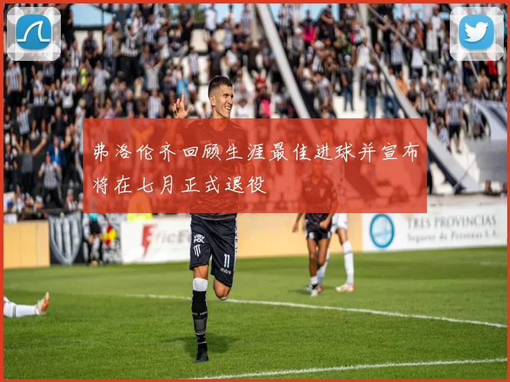 弗洛伦齐回顾生涯最佳进球并宣布将在七月正式退役